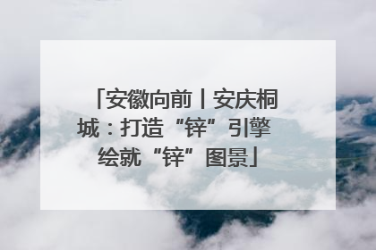 安徽向前丨安庆桐城：打造“锌”引擎 绘就“锌”图景