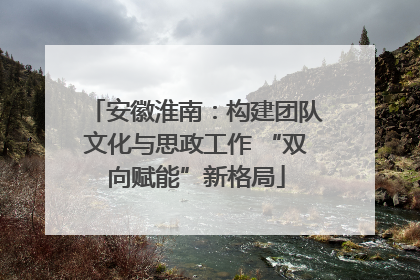 安徽淮南：构建团队文化与思政工作 “双向赋能”新格局