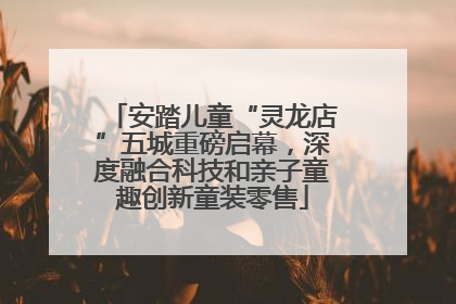 安踏儿童“灵龙店”五城重磅启幕，深度融合科技和亲子童趣创新童装零售