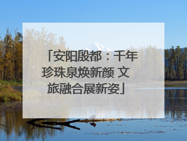 安阳殷都：千年珍珠泉焕新颜 文旅融合展新姿