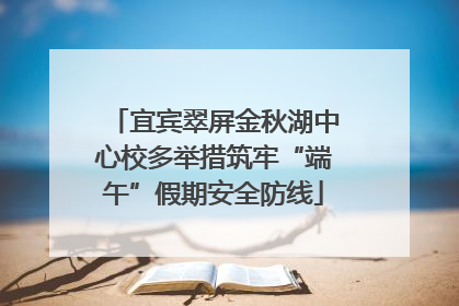 宜宾翠屏金秋湖中心校多举措筑牢“端午”假期安全防线
