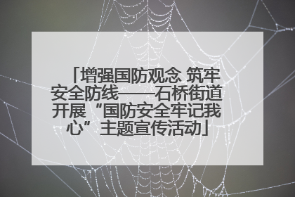 增强国防观念 筑牢安全防线——石桥街道开展“国防安全牢记我心”主题宣传活动