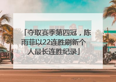 夺取赛季第四冠，陈雨菲以22连胜刷新个人最长连胜纪录