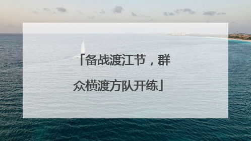备战渡江节，群众横渡方队开练