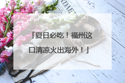 夏日必吃！福州这口清凉火出海外！