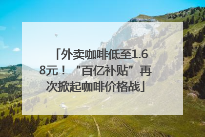 外卖咖啡低至1.68元！“百亿补贴”再次掀起咖啡价格战