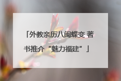 外教亲历八闽蝶变 著书推介“魅力福建”
