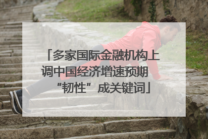 多家国际金融机构上调中国经济增速预期 “韧性”成关键词