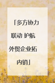 多方协力联动 护航外贸企业拓内销