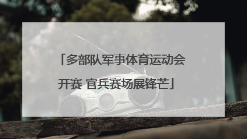 多部队军事体育运动会开赛 官兵赛场展锋芒