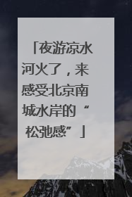夜游凉水河火了，来感受北京南城水岸的“松弛感”