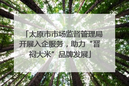 太原市市场监督管理局开展入企服务，助力“晋祠大米”品牌发展