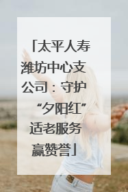 太平人寿潍坊中心支公司：守护“夕阳红” 适老服务赢赞誉
