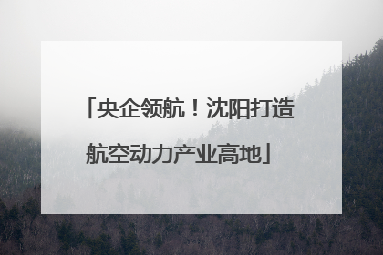 央企领航！沈阳打造航空动力产业高地