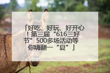 好吃、好玩、好开心！第三届“616三好节”500多场活动等你嗨翻一“夏”
