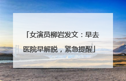 女演员柳岩发文：早去医院早解脱，紧急提醒