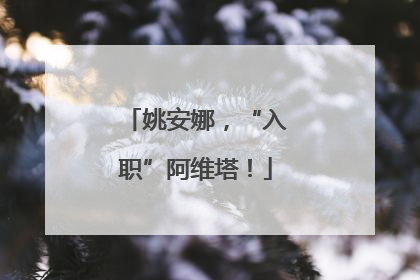 姚安娜，“入职”阿维塔！