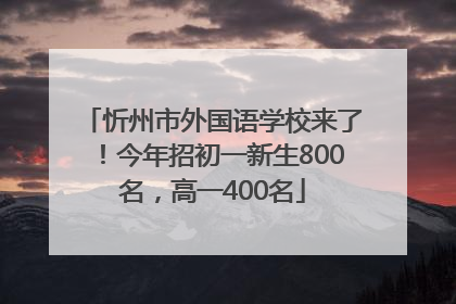 忻州市外国语学校来了！今年招初一新生800名，高一400名