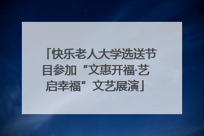 快乐老人大学选送节目参加“文惠开福·艺启幸福”文艺展演