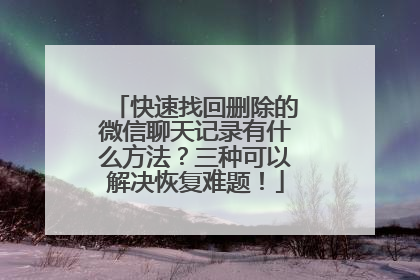 快速找回删除的微信聊天记录有什么方法？三种可以解决恢复难题！
