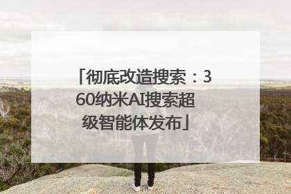 彻底改造搜索：360纳米AI搜索超级智能体发布