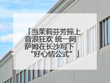 当茉莉芬芳撞上音浪狂欢 统一阿萨姆在长沙写下 “好心情公式”