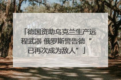 德国资助乌克兰生产远程武器 俄罗斯警告德“已再次成为敌人”