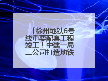 徐州地铁6号线重要配套工程竣工！中建一局二公司打造地铁运营新枢纽