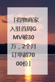 得物商家入驻首周GMV破30万，2个月订单超7000份