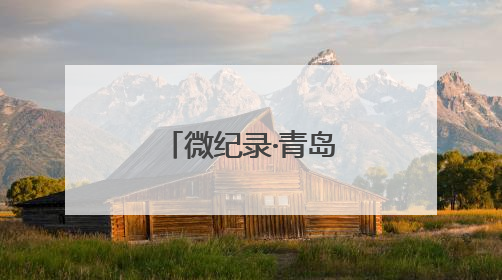 微纪录·青岛故事丨大山深处的乡村医生