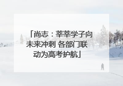 尚志：莘莘学子向未来冲刺 各部门联动为高考护航