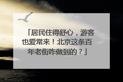 居民住得舒心，游客也爱常来！北京这条百年老街咋做到的？