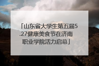 山东省大学生第五届5.27健康美食节在济南职业学院活力启幕