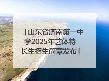 山东省济南第一中学2025年艺体特长生招生简章发布