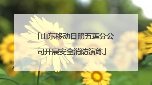 山东移动日照五莲分公司开展安全消防演练