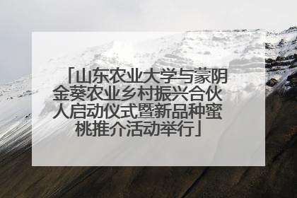 山东农业大学与蒙阴金葵农业乡村振兴合伙人启动仪式暨新品种蜜桃推介活动举行