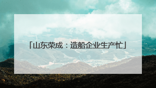山东荣成：造船企业生产忙
