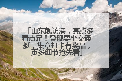山东舰访港，亮点多看点足！登舰要坐交通艇，集章打卡有奖品，更多细节抢先看