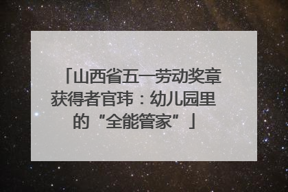 山西省五一劳动奖章获得者官玮：幼儿园里的“全能管家”