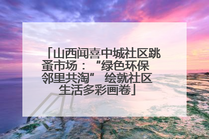 山西闻喜中城社区跳蚤市场：“绿色环保 邻里共淘” 绘就社区生活多彩画卷