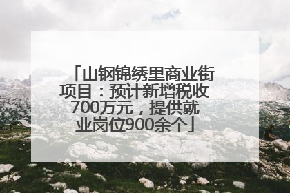 山钢锦绣里商业街项目：预计新增税收700万元，提供就业岗位900余个
