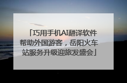 巧用手机AI翻译软件帮助外国游客，岳阳火车站服务升级迎旅发盛会