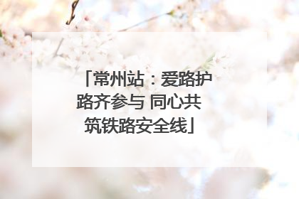 常州站：爱路护路齐参与 同心共筑铁路安全线