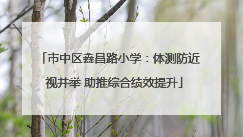 市中区鑫昌路小学：体测防近视并举 助推综合绩效提升