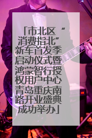 市北区“消费指北”新车首发季启动仪式暨鸿蒙智行授权用户中心青岛重庆南路开业盛典成功举办