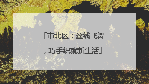 市北区：丝线飞舞，巧手织就新生活