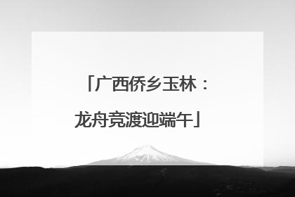 广西侨乡玉林：龙舟竞渡迎端午