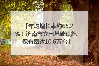 年均增长率约65.2%！济南市充电基础设施保有量达10.6万台