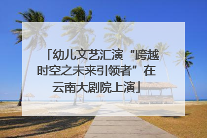幼儿文艺汇演“跨越时空之未来引领者”在云南大剧院上演
