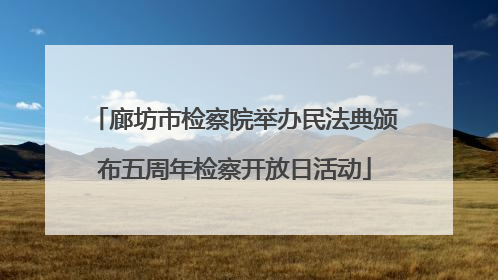 廊坊市检察院举办民法典颁布五周年检察开放日活动